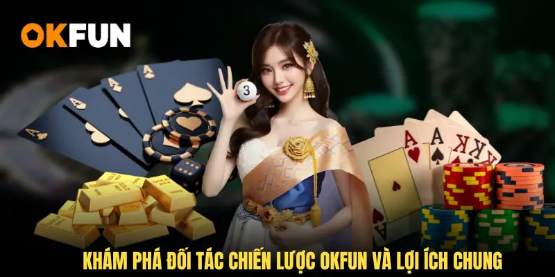 Khám phá đối tác chiến lược OKFUN và lợi ích chung