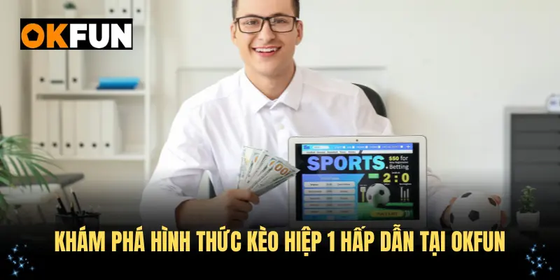 Khám phá hình thức kèo hiệp 1 hấp dẫn tại OKFUN