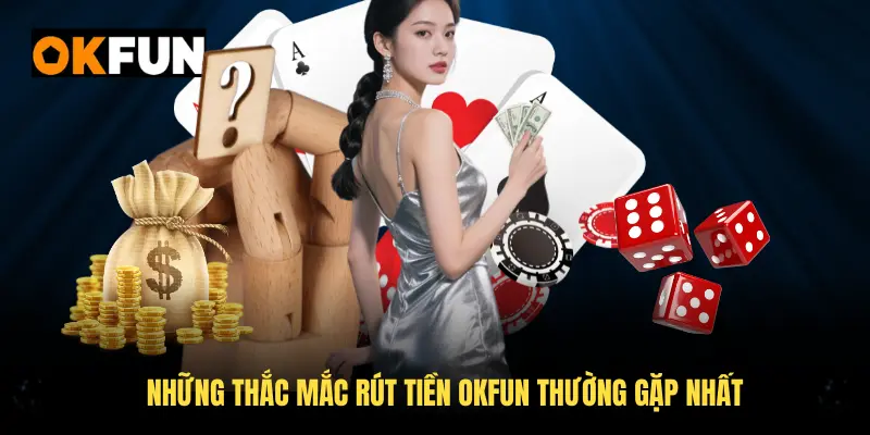 Những thắc mắc rút tiền OKFUN thường gặp nhất